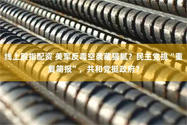 线上股指配资 美军反毒空袭藏猫腻？民主党挑“重复简报”，共和党挺政府？