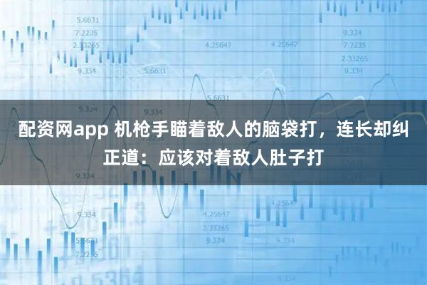 配资网app 机枪手瞄着敌人的脑袋打，连长却纠正道：应该对着敌人肚子打