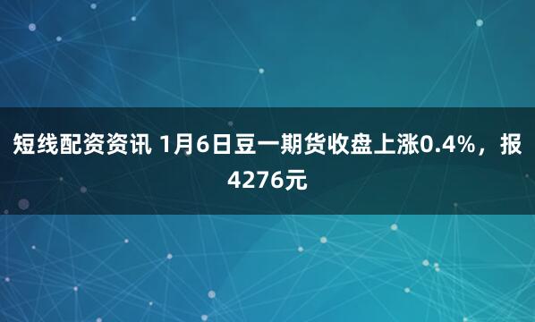 短线配资资讯 1月6日豆一期货收盘上涨0.4%，报4276元
